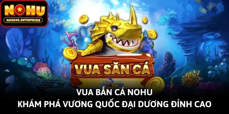 Vua Bắn Cá Nohu - Khám Phá Vương Quốc Đại Dương Đỉnh Cao